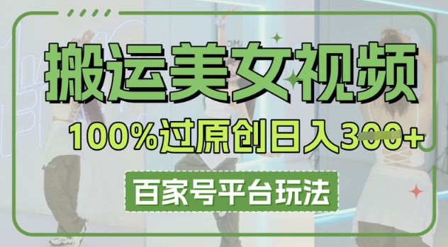 搬运美女视频100%过原创大揭秘,百家号平台玩法,轻松日入3张(可矩阵)-亮剑学堂