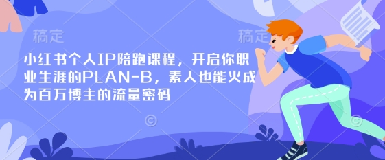 小红书个人IP陪跑课程,开启你职业生涯的PLAN-B,素人也能火成为百万博主的流量密码-亮剑学堂