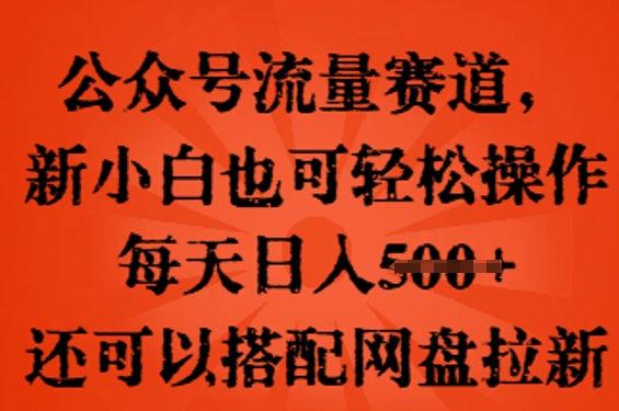 公众号流量赛道，新人小白也可轻松上手操作，每天日入100+，还可以搭配网盘拉新-亮剑学堂