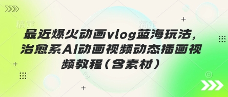 最近爆火动画vlog蓝海玩法,治愈系AI动画视频动态插画视频教程(含素材)-亮剑学堂