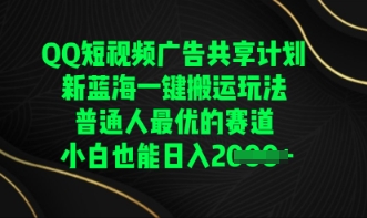 QQ短视频广告共享计划，一键搬运玩法，普通人最优的赛道轻松日入数张-亮剑学堂