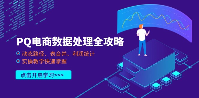 （14240期）PQ电商数据处理全攻略，动态路径、表合并、利润统计，实操教学快速掌握-亮剑学堂