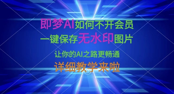 即梦AI如何不开会员，一键保存无水印图片，让你的AI之路更畅通，详细教学来啦-亮剑学堂