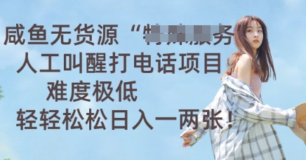 咸鱼无货源人工叫醒打电话项目，难度极低， 轻轻松松日入一两张-亮剑学堂