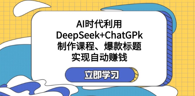 (14149期)某付费文:AI时代利用DeepSeek+ChatGPk制作课程、爆款标题,实现自动赚钱-亮剑学堂