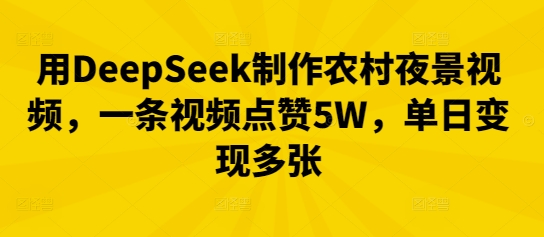 用DeepSeek制作农村夜景视频，一条视频点赞5W，单日变现多张-亮剑学堂