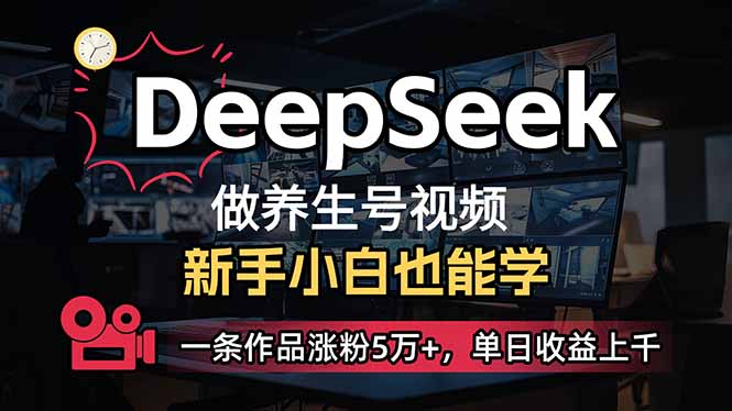 (14199期)小白用DeepSeek做养生号,一条作品涨粉5万+,单日收益上千-亮剑学堂