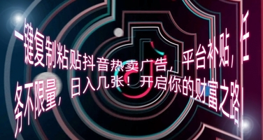 一键复制粘贴抖音热卖广告，平台补贴，任务不限量，日入几张，开启你的财富之路!-亮剑学堂